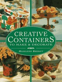 Creative Containers to Make and Decorate: To Make and Decorate : Over 40 Stunning Containers for Both Inside and Outside Your Home