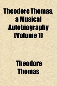 Theodore Thomas, a Musical Autobiography (Volume 1)