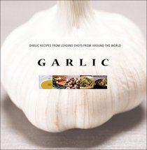 Garlic: Garlic Recipes by Leading Chefs from Around the World