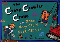 The Crazy Crawler Crane And Other Very Short Truck Stories