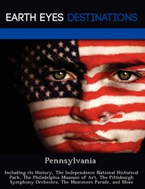 Pennsylvania: Including its History, The Independence National Historical Park, The Philadelphia Museum of Art, The Pittsburgh Symphony Orchestra, The Mummers Parade, and More