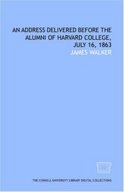 An Address delivered before the alumni of Harvard College, July 16, 1863