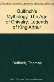 Bulfinch's Mythology: The Age of Chivalry: Legends of King Arthur