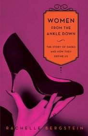 Women from the Ankle Down: The Story of Shoes and How They Define Us