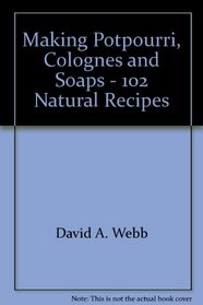 Making Potpourri, Colognes and Soaps - 102 Natural Recipes