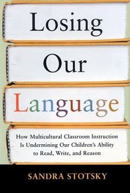 LOSING OUR LANGUAGE : HOW MULTICULTURAL CLASSROOM INSTRUCTION IS UNDERMINING OUR CHILDREN'S  ABILITY TO READ, WRITE, AND REASON