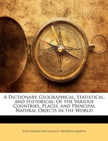 A Dictionary, Geographical, Statistical, and Historical: Of the Various Countries, Places, and Principal Natural Objects in the World