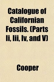Catalogue of Californian Fossils. (Parts Ii, Iii, Iv, and V)
