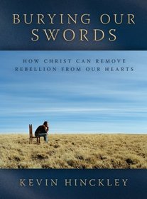 Burying Our Swords: How Christ Can Remove Rebellion from Our Hearts