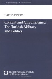 Context and Circumstance: The Turkish Military and Politics (Adelphi series)