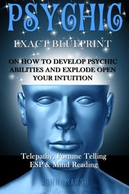Psychic: EXACT BLUEPRINT on How to Develop Psychic Abilities and Explode Open Your Intuition - Telepathy, Fortune Telling, ESP & Mind Reading