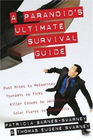 A Paranoid's Ultimate Survival Guide: Dust Mites to Meteorites, Tsunamis to Ticks, Killer Clouds to Jellyfish, Solar Flares to Salmonella