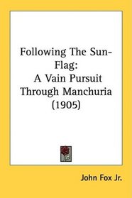 Following The Sun-Flag: A Vain Pursuit Through Manchuria (1905)