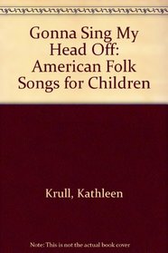 Gonna Sing My Head Off!: American Folk Songs for Children