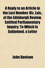 A Reply to an Article in the Last Number, Viz. Lxiv., of the Edinburgh Review, Entitled Parliamentary Inquiry; To Which Is Subjoined, a Letter