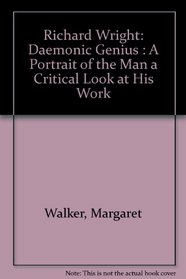 Richard Wright: Daemonic Genius : A Portrait of the Man a Critical Look at His Work