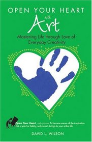 Open Your Heart with Art: Mastering Life Through Love of Everyday Creativity