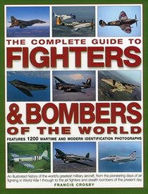 The Complete Guide to Fighters & Bombers of the World: An Illustrated History Of The World's Greatest Military Aircraft, From The Pioneering Days Of ... And Stealth Bombers Of The Present Day