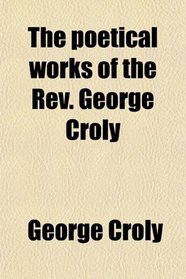 The poetical works of the Rev. George Croly