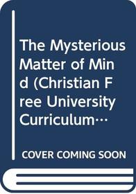 The Mysterious Matter of Mind (Christian Free University Curriculum)