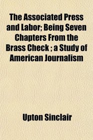 The Associated Press and Labor; Being Seven Chapters From the Brass Check ; a Study of American Journalism