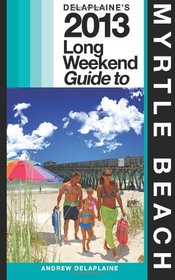 Delaplaine's 2013 Long Weekend Guide to Myrtle Beach (Long Weekend Guides)