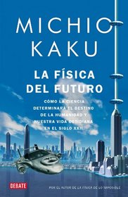 La fisica del futuro / Physics of the Future: Como la ciencia determinara el destino de la humanidad y nuestra vida cotidiana en el siglo XXII / How ... Human Destiny and Our Daily (Spanish Edition)