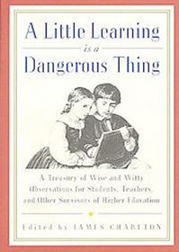 A Little Learning Is a Dangerous Thing: Six Hundred Wise and Witty Observations for Students, Teachers and Other Survivors of Higher Education