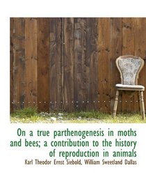 On a true parthenogenesis in moths and bees; a contribution to the history of reproduction in animal