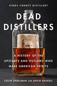 Dead Distillers: A History of the Upstarts and Outlaws Who Made American Spirits