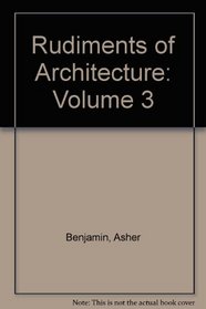 The Rudiments of Architecture: Being a Treatise on Practical Geometry, Grecian and Roman Mouldings, the Origin of Building, and the Five Orders of Ar (Da ... and Decorative Art, 14) (Volume 3)