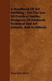 A Handbook Of Art Smithing - For The Use Of Practical Smiths, Designers Of Ironwork Technical And Art Schools, And Architects.