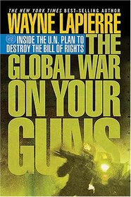 The Global War on Your Guns: Inside the UN Plan To Destroy the Bill of Rights