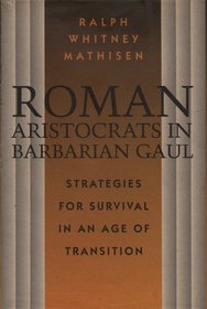 Roman Aristocrats in Barbarian Gaul: Strategies for Survival in an Age of Transition