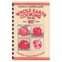 Whole Earth Cooking for the 80's: Healthy Food in Hard Times