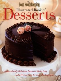 The Good Housekeeping Illustrated Book of Desserts: Indescribably Delicious Desserts Made Easy with Precise Step-by-Step Photographs