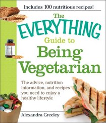 The Everything Guide to Being Vegetarian: The advice, nutrition information, and recipes you need to enjoy a healthy lifestyle (Everything Series)