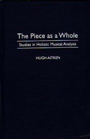 The Piece as a Whole : Studies in Holistic Musical Analysis (Contributions to the Study of Music and Dance)
