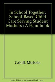 In School Together: School-Based Child Care Serving Student Mothers : A Handbook