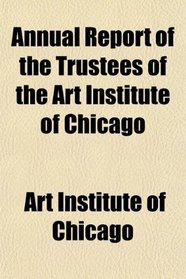 Annual Report of the Trustees of the Art Institute of Chicago