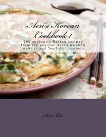 Aeri's Korean Cookbook 1: 100 authentic Korean recipes from the popular Aeri's Kitchen website and YouTube channel. (Volume 1)