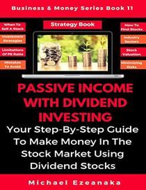 Passive Income With Dividend Investing: Your Step-By-Step Guide To Make Money In The Stock Market Using Dividend Stocks (Business & Money Series)