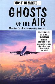 GHOSTS OF THE AIR: TRUE STORIES OF AERIAL HAUNTINGS - BIZARRE ACCOUNTS OF THE SUPERNATURAL FROM THE PILOTS WHO LIVED TO TELL THE TALES!