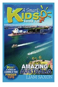 A Smart Kids Guide To AMAZING AUSTRALIA: A World Of Learning At Your Fingertips (Volume 1)