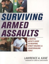 Surviving Armed Assaults: A Martial Artists Guide to Weapons, Street Violence, and Countervailing Force