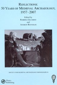 Reflections: 50 Years of Medieval Archaeology, 1957-2007 (SOCIETY FOR MEDIEVAL ARCHAEOLOGY MONOGRAPHS)