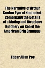 The Narrative of Arthur Gordon Pym of Nantucket. Comprising the Details of a Mutiny and Atrocious Butchery on Board the American Brig Grampus,