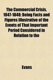 The Commercial Crisis, 1847-1848; Being Facts and Figures Illustrative of the Events of That Important Period Considered in Relation to the