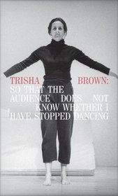 Trisha Brown: So That the Audience Does Not Know Whether I Have Stopped Dancing