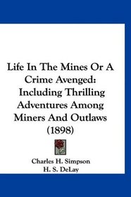 Life In The Mines Or A Crime Avenged: Including Thrilling Adventures Among Miners And Outlaws (1898)